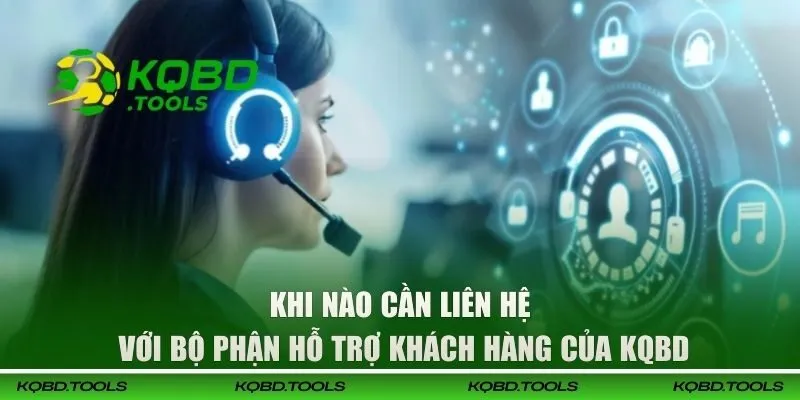 Liên Hệ KQBD | Cổng Chăm Sóc Khách Hàng Chuyên Nghiệp 24/7 1 Những trường hợp nên liên hệ KQBD